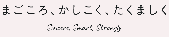まごころ、かしこく、たくましく Sincere, Smart, Strongly